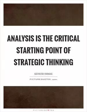 Analysis Is the Critical Starting Point of Strategic Thinking Picture Quote #1