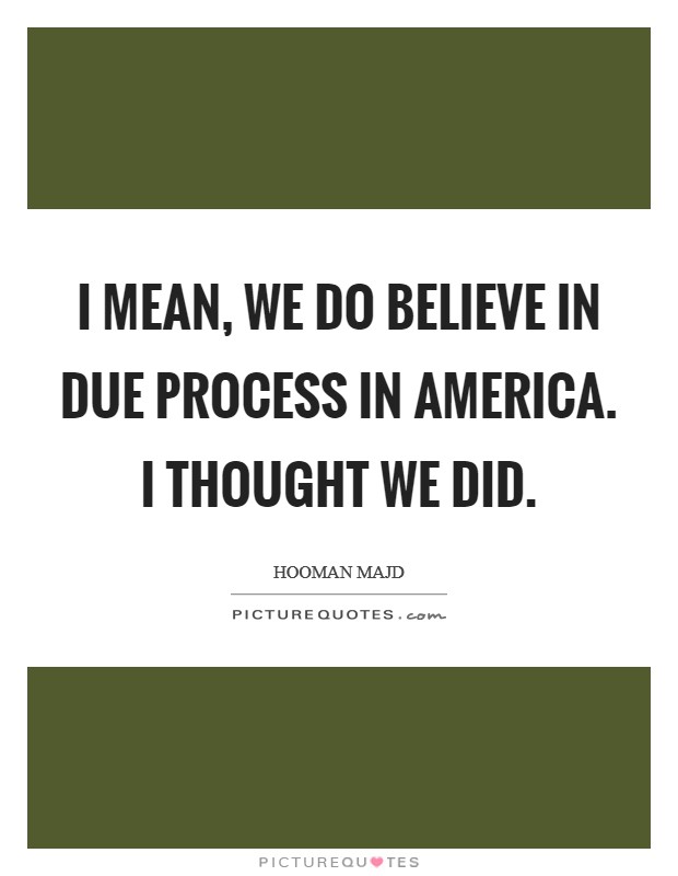 I mean, we do believe in due process in America. I thought we did Picture Quote #1