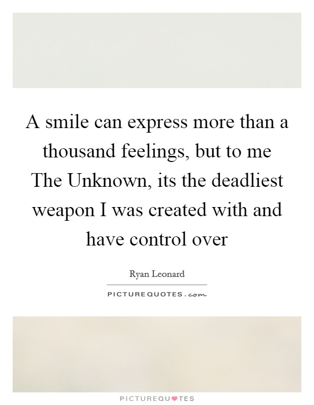 A smile can express more than a thousand feelings, but to me The Unknown, its the deadliest weapon I was created with and have control over Picture Quote #1