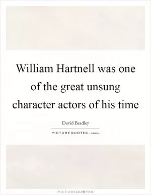 William Hartnell was one of the great unsung character actors of his time Picture Quote #1
