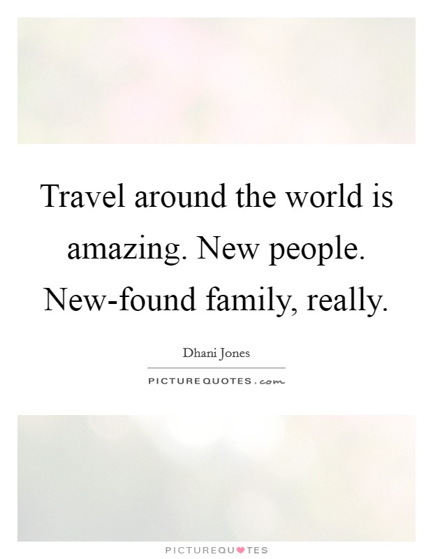 Travel around the world is amazing. New people. New-found family, really Picture Quote #1