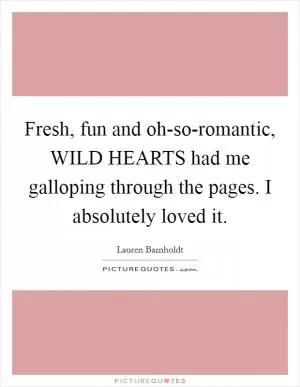 Fresh, fun and oh-so-romantic, WILD HEARTS had me galloping through the pages. I absolutely loved it Picture Quote #1