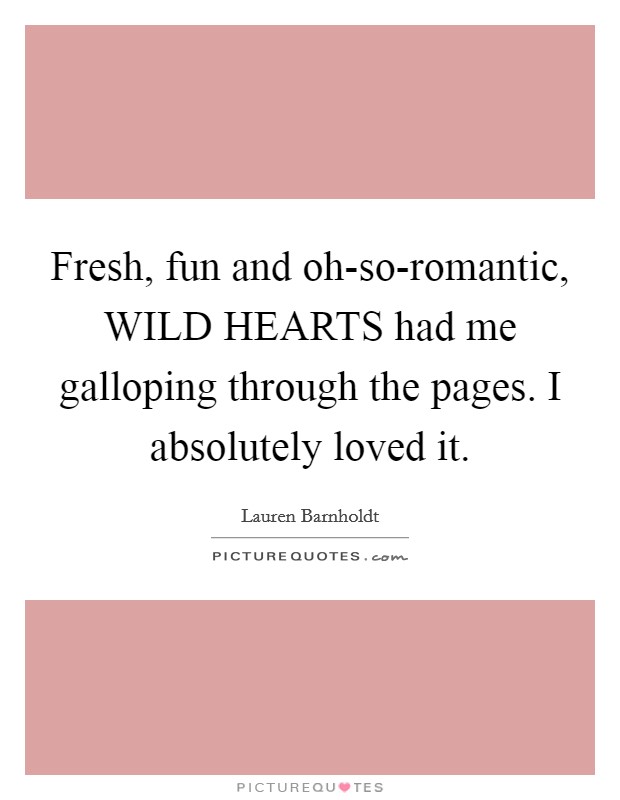 Fresh, fun and oh-so-romantic, WILD HEARTS had me galloping through the pages. I absolutely loved it Picture Quote #1