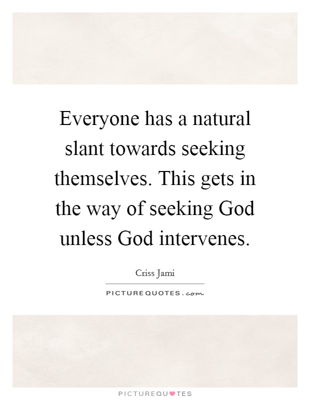 Everyone has a natural slant towards seeking themselves. This gets in the way of seeking God unless God intervenes Picture Quote #1