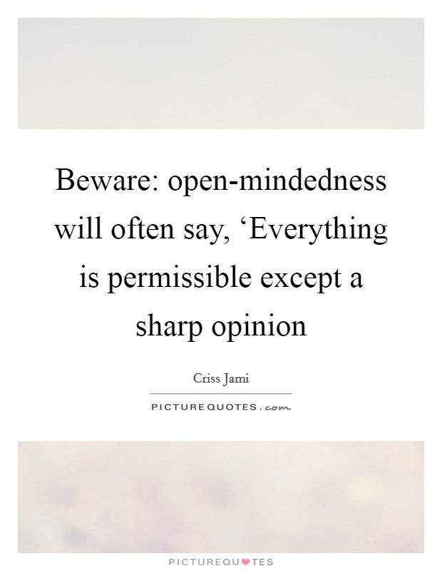 Beware: open-mindedness will often say, ‘Everything is permissible except a sharp opinion Picture Quote #1