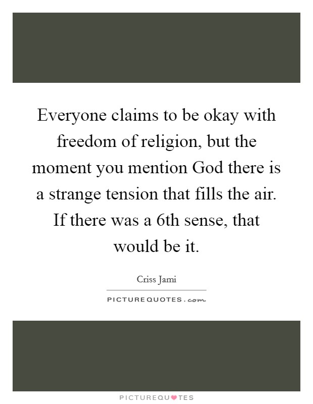 Everyone claims to be okay with freedom of religion, but the moment you mention God there is a strange tension that fills the air. If there was a 6th sense, that would be it Picture Quote #1