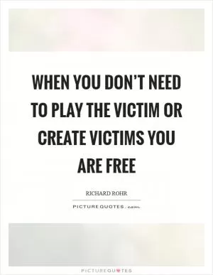 When you don’t need to play the victim or create victims you are FREE Picture Quote #1