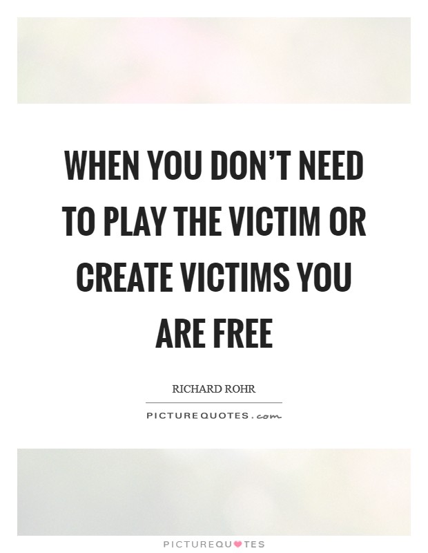 When you don't need to play the victim or create victims you are FREE Picture Quote #1