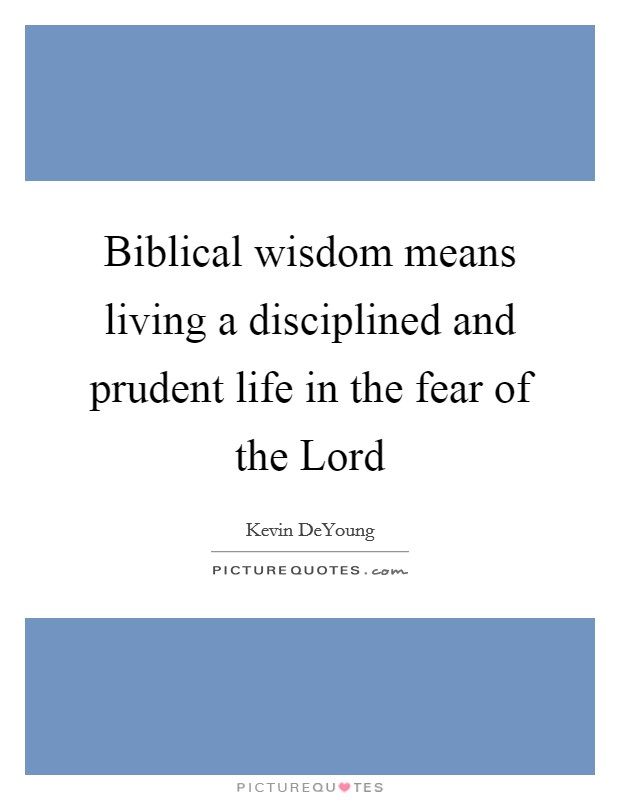 Biblical wisdom means living a disciplined and prudent life in the fear of the Lord Picture Quote #1