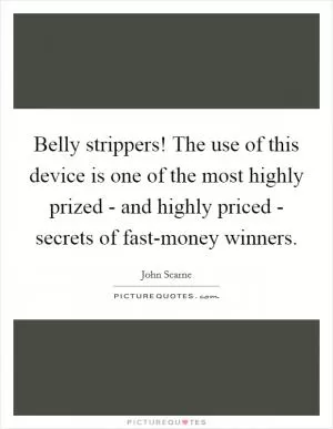 Belly strippers! The use of this device is one of the most highly prized - and highly priced - secrets of fast-money winners Picture Quote #1