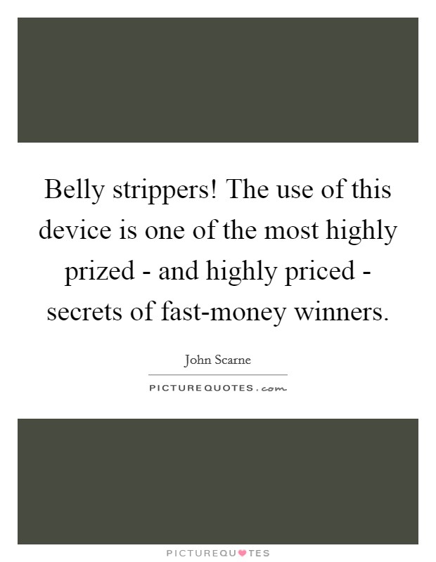 Belly strippers! The use of this device is one of the most highly prized - and highly priced - secrets of fast-money winners Picture Quote #1