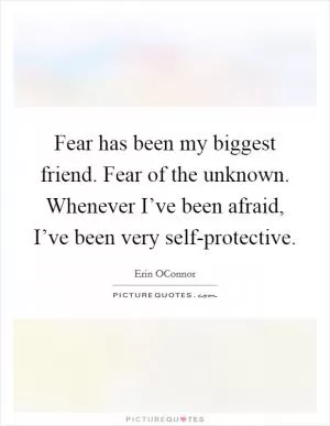 Fear has been my biggest friend. Fear of the unknown. Whenever I’ve been afraid, I’ve been very self-protective Picture Quote #1