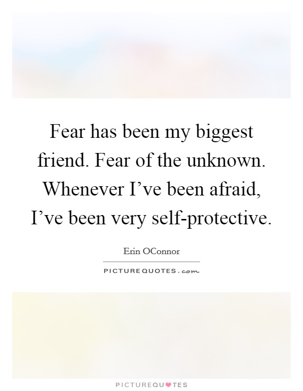 Fear has been my biggest friend. Fear of the unknown. Whenever I've been afraid, I've been very self-protective Picture Quote #1