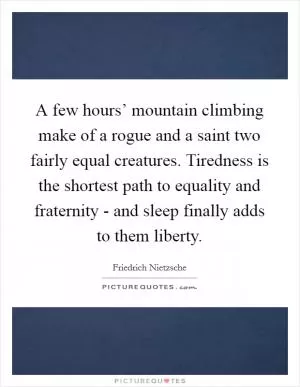 A few hours’ mountain climbing make of a rogue and a saint two fairly equal creatures. Tiredness is the shortest path to equality and fraternity - and sleep finally adds to them liberty Picture Quote #1
