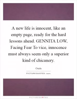 A new life is innocent, like an empty page, ready for the hard lessons ahead. GENNITA LOW, Facing Fear To vice, innocence must always seem only a superior kind of chicanery Picture Quote #1