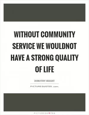 Without Community Service we wouldnot have a strong quality of Life Picture Quote #1