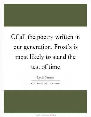 Of all the poetry written in our generation, Frost’s is most likely to stand the test of time Picture Quote #1