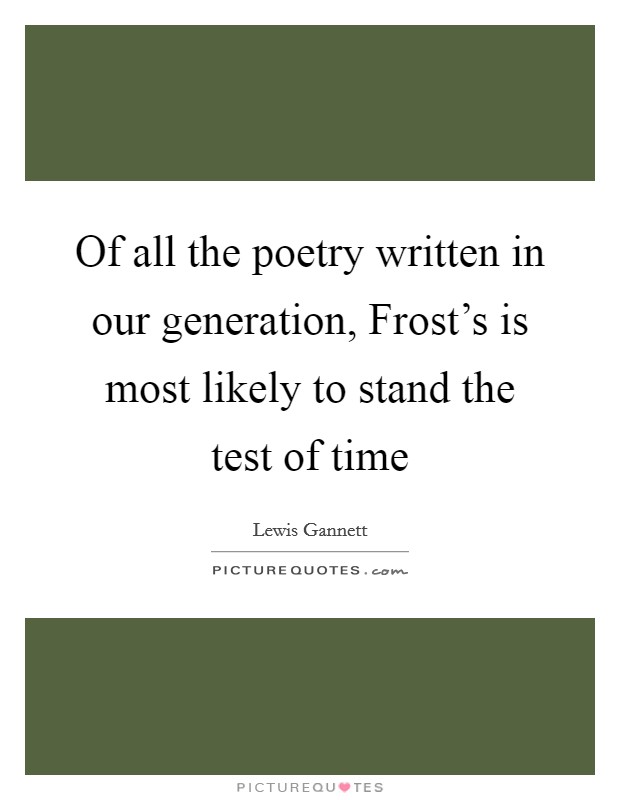 Of all the poetry written in our generation, Frost's is most likely to stand the test of time Picture Quote #1