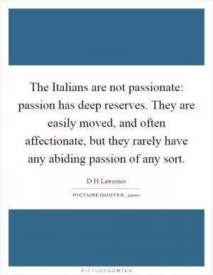 The Italians are not passionate: passion has deep reserves. They are easily moved, and often affectionate, but they rarely have any abiding passion of any sort Picture Quote #1