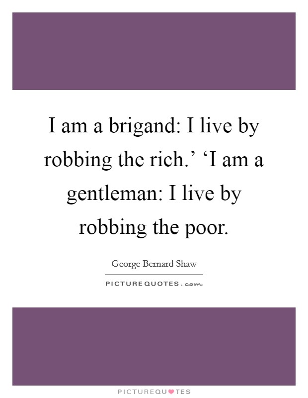 I am a brigand: I live by robbing the rich.' ‘I am a gentleman: I live by robbing the poor Picture Quote #1
