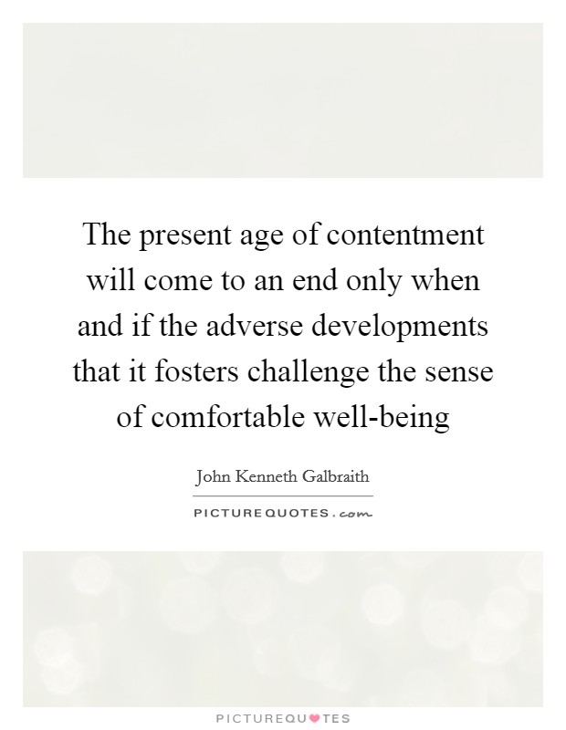 The present age of contentment will come to an end only when and if the adverse developments that it fosters challenge the sense of comfortable well-being Picture Quote #1