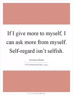 If I give more to myself, I can ask more from myself. Self-regard isn’t selfish Picture Quote #1