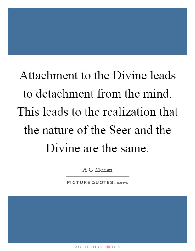 Attachment to the Divine leads to detachment from the mind. This leads to the realization that the nature of the Seer and the Divine are the same Picture Quote #1