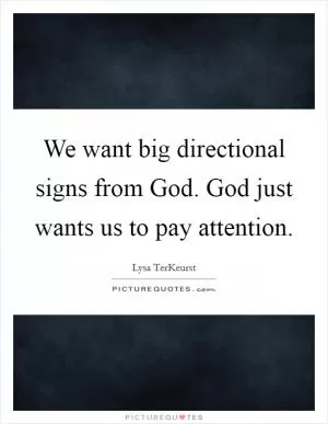 We want big directional signs from God. God just wants us to pay attention Picture Quote #1