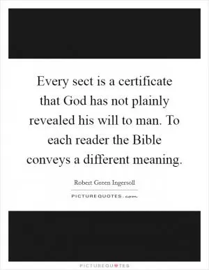 Every sect is a certificate that God has not plainly revealed his will to man. To each reader the Bible conveys a different meaning Picture Quote #1