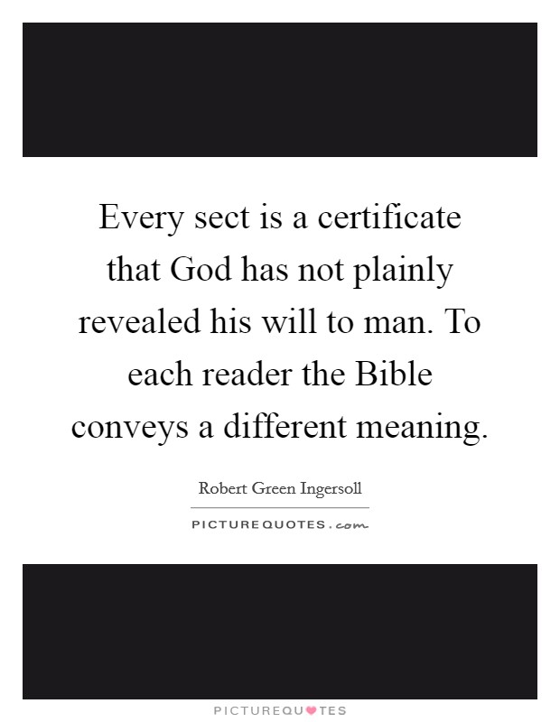 Every sect is a certificate that God has not plainly revealed his will to man. To each reader the Bible conveys a different meaning Picture Quote #1
