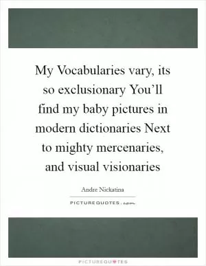 My Vocabularies vary, its so exclusionary You’ll find my baby pictures in modern dictionaries Next to mighty mercenaries, and visual visionaries Picture Quote #1
