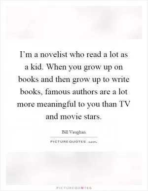 I’m a novelist who read a lot as a kid. When you grow up on books and then grow up to write books, famous authors are a lot more meaningful to you than TV and movie stars Picture Quote #1