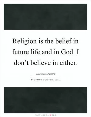 Religion is the belief in future life and in God. I don’t believe in either Picture Quote #1