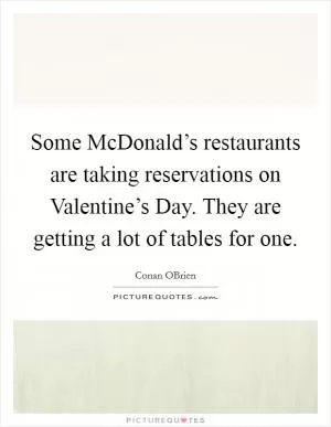Some McDonald’s restaurants are taking reservations on Valentine’s Day. They are getting a lot of tables for one Picture Quote #1