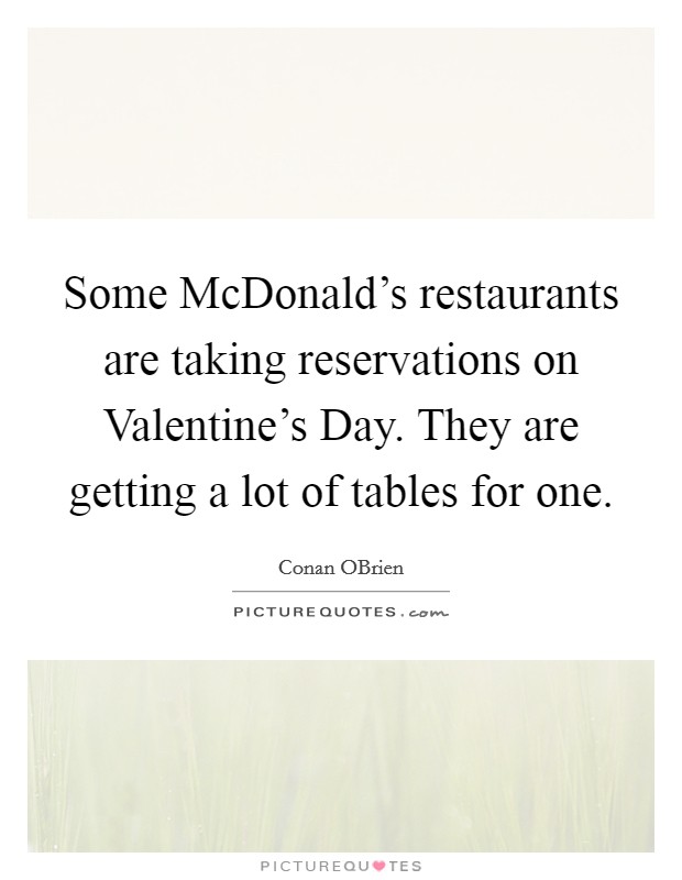 Some McDonald's restaurants are taking reservations on Valentine's Day. They are getting a lot of tables for one Picture Quote #1