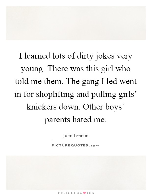 I learned lots of dirty jokes very young. There was this girl who told me them. The gang I led went in for shoplifting and pulling girls' knickers down. Other boys' parents hated me Picture Quote #1