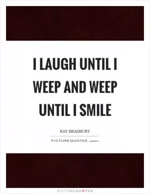 I laugh until I weep And weep until I smile Picture Quote #1