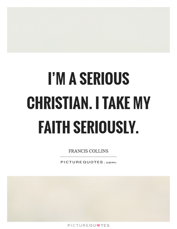 I'm a serious Christian. I take my faith seriously Picture Quote #1