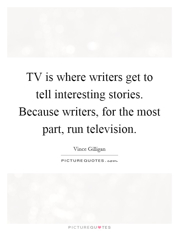 TV is where writers get to tell interesting stories. Because writers, for the most part, run television Picture Quote #1