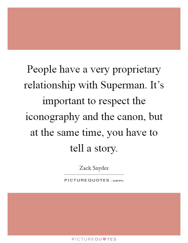 People have a very proprietary relationship with Superman. It's important to respect the iconography and the canon, but at the same time, you have to tell a story Picture Quote #1