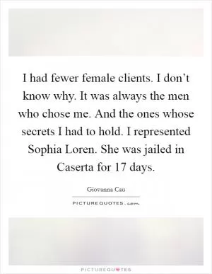 I had fewer female clients. I don’t know why. It was always the men who chose me. And the ones whose secrets I had to hold. I represented Sophia Loren. She was jailed in Caserta for 17 days Picture Quote #1