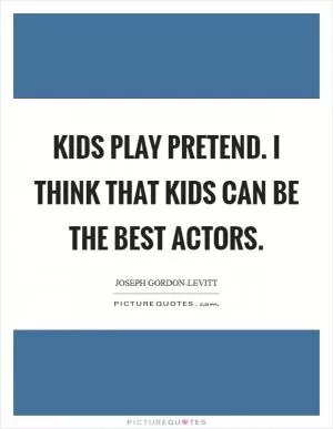 Kids play pretend. I think that kids can be the best actors Picture Quote #1