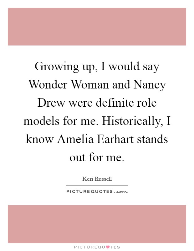 Growing up, I would say Wonder Woman and Nancy Drew were definite role models for me. Historically, I know Amelia Earhart stands out for me Picture Quote #1