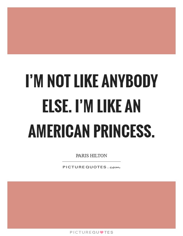 I'm not like anybody else. I'm like an American princess Picture Quote #1