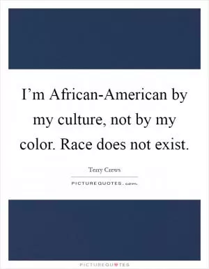 I’m African-American by my culture, not by my color. Race does not exist Picture Quote #1