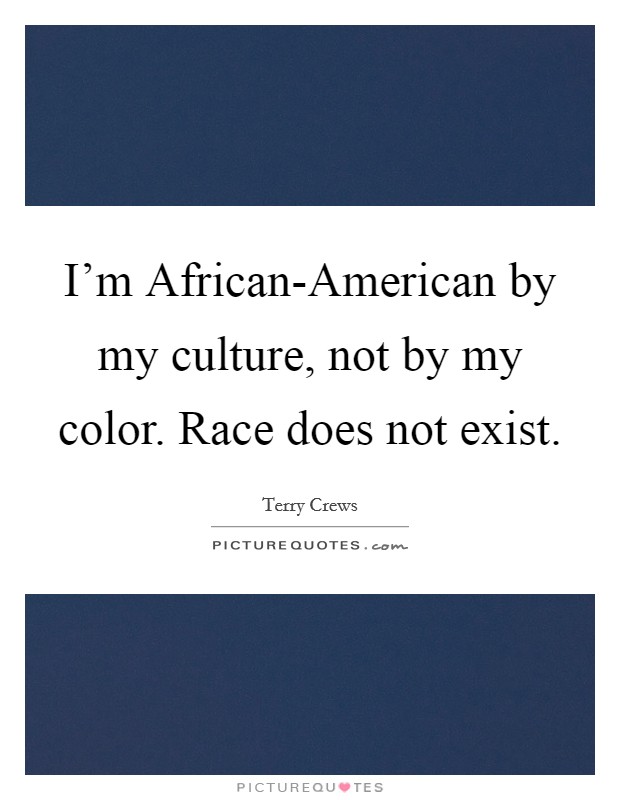 I'm African-American by my culture, not by my color. Race does not exist Picture Quote #1