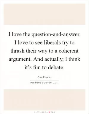 I love the question-and-answer. I love to see liberals try to thrash their way to a coherent argument. And actually, I think it’s fun to debate Picture Quote #1