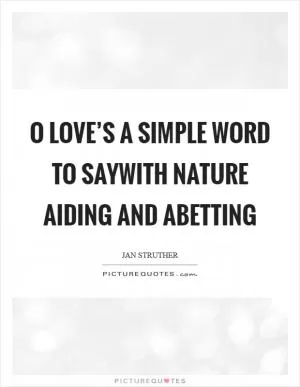 O love’s a simple word to sayWith nature aiding and abetting Picture Quote #1