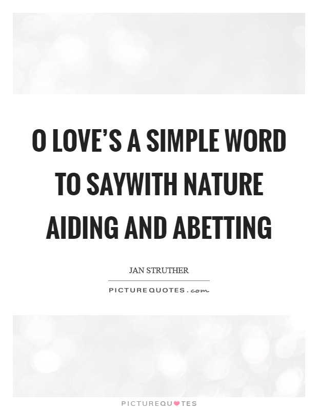 O love's a simple word to sayWith nature aiding and abetting Picture Quote #1