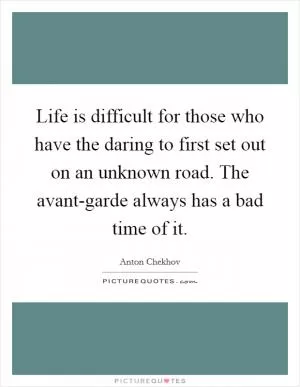 Life is difficult for those who have the daring to first set out on an unknown road. The avant-garde always has a bad time of it Picture Quote #1